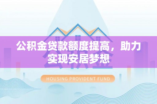 竹北公积金贷款额度提高，助力实现安居梦想
