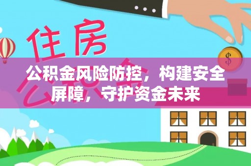 竹北公积金风险防控，构建安全屏障，守护资金未来