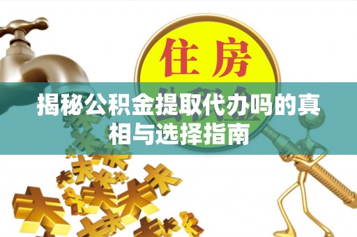 竹北揭秘公积金提取代办吗的真相与选择指南