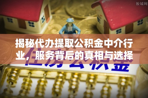 竹北揭秘代办提取公积金中介行业，服务背后的真相与选择指南