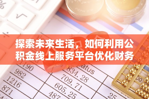 竹北探索未来生活，如何利用公积金线上服务平台优化财务管理