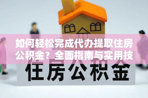 竹北如何轻松完成代办提取住房公积金？全面指南与实用技巧
