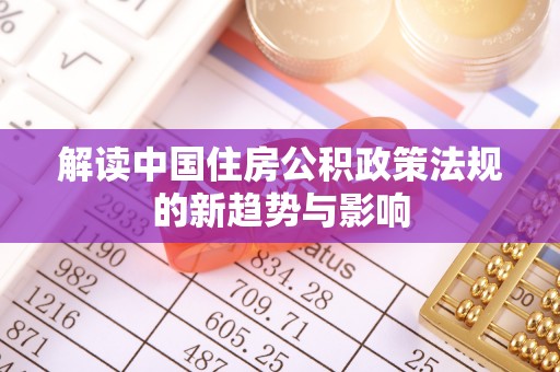 竹北解读中国住房公积政策法规的新趋势与影响