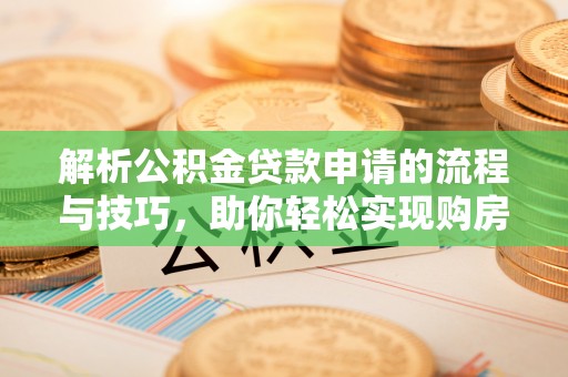 竹北解析公积金贷款申请的流程与技巧，助你轻松实现购房梦想