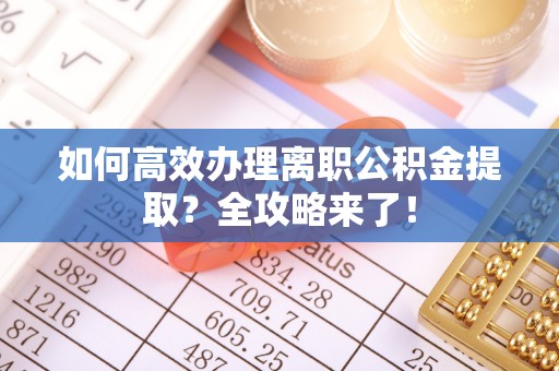 竹北如何高效办理离职公积金提取？全攻略来了！