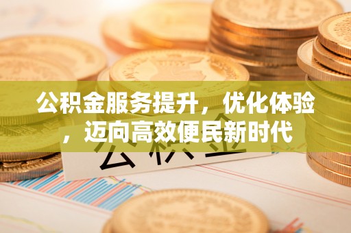 竹北公积金服务提升，优化体验，迈向高效便民新时代