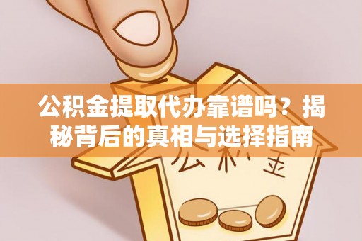 竹北公积金提取代办靠谱吗？揭秘背后的真相与选择指南
