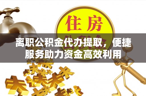 竹北离职公积金代办提取，便捷服务助力资金高效利用