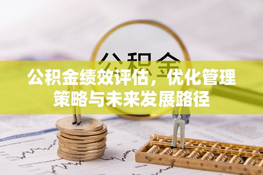 竹北公积金绩效评估，优化管理策略与未来发展路径
