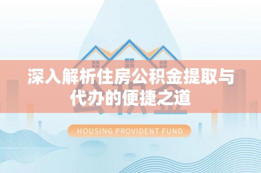 竹北深入解析住房公积金提取与代办的便捷之道