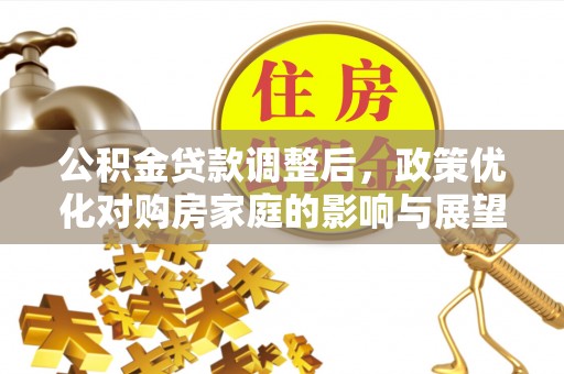 竹北公积金贷款调整后，政策优化对购房家庭的影响与展望