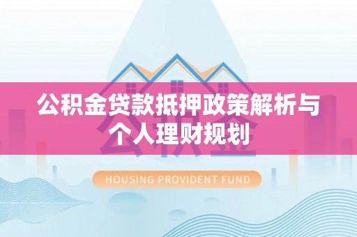 竹北公积金贷款抵押政策解析与个人理财规划