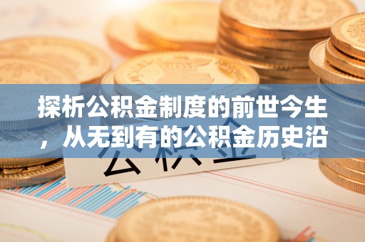 竹北探析公积金制度的前世今生，从无到有的公积金历史沿革解析