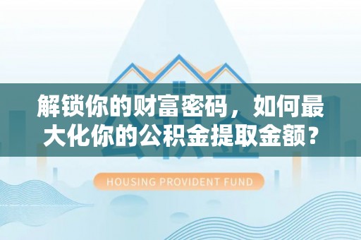 竹北解锁你的财富密码，如何最大化你的公积金提取金额？