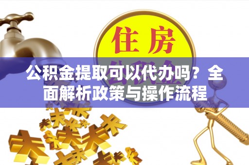 竹北公积金提取可以代办吗？全面解析政策与操作流程