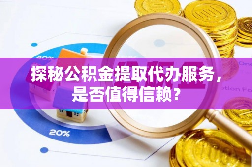 竹北探秘公积金提取代办服务，是否值得信赖？