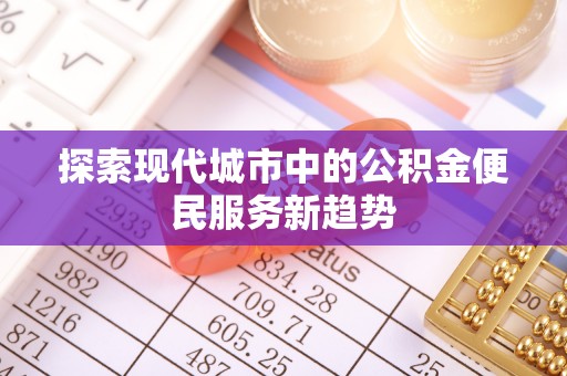 竹北探索现代城市中的公积金便民服务新趋势
