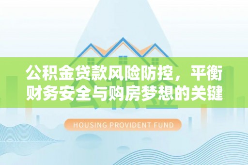 竹北公积金贷款风险防控，平衡财务安全与购房梦想的关键