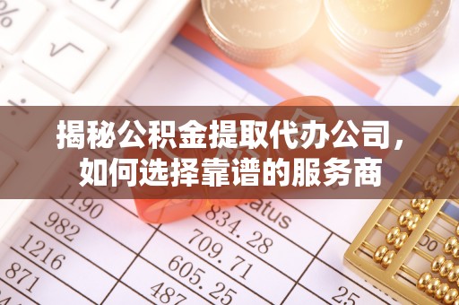 竹北揭秘公积金提取代办公司，如何选择靠谱的服务商