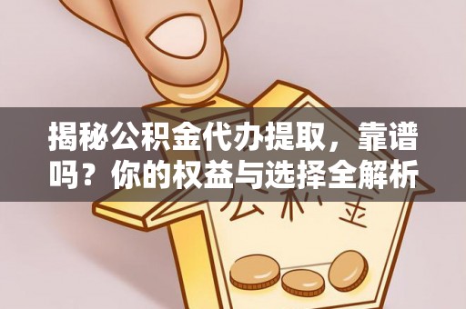 竹北揭秘公积金代办提取，靠谱吗？你的权益与选择全解析