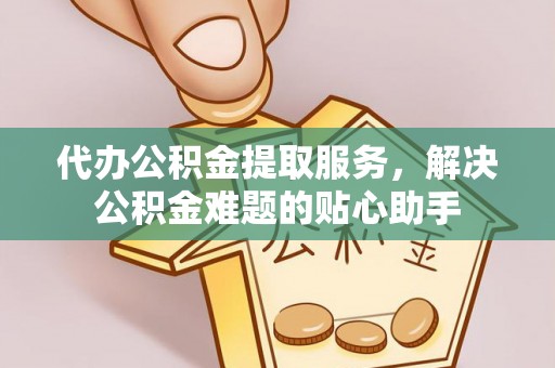 竹北代办公积金提取服务，解决公积金难题的贴心助手