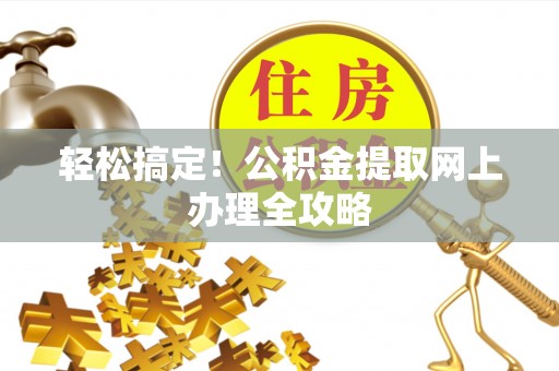 竹北轻松搞定！公积金提取网上办理全攻略