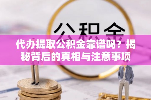 竹北代办提取公积金靠谱吗？揭秘背后的真相与注意事项