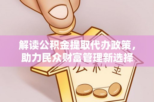 竹北解读公积金提取代办政策，助力民众财富管理新选择