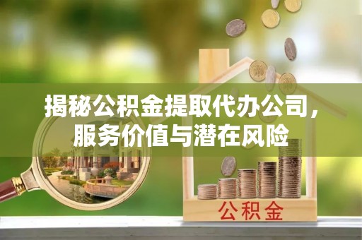 竹北揭秘公积金提取代办公司，服务价值与潜在风险