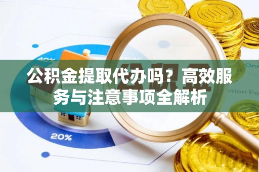 竹北公积金提取代办吗？高效服务与注意事项全解析