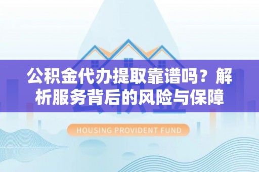 竹北公积金代办提取靠谱吗？解析服务背后的风险与保障