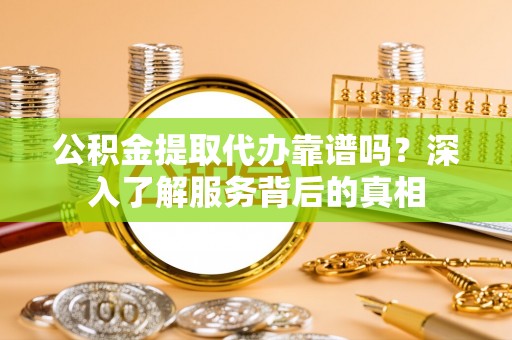 竹北公积金提取代办靠谱吗？深入了解服务背后的真相