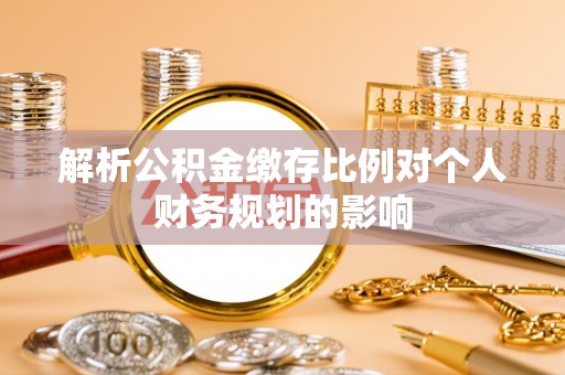 竹北解析公积金缴存比例对个人财务规划的影响