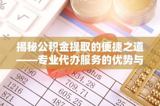 竹北揭秘公积金提取的便捷之道——专业代办服务的优势与选择
