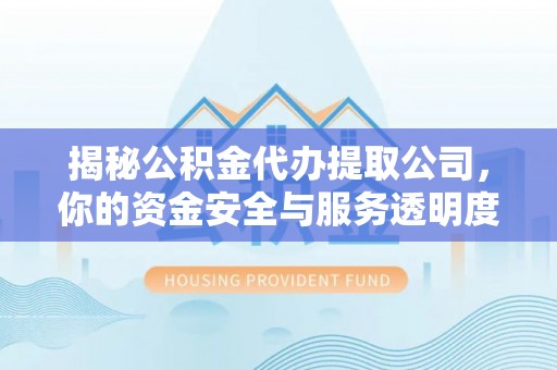 竹北揭秘公积金代办提取公司，你的资金安全与服务透明度全解析