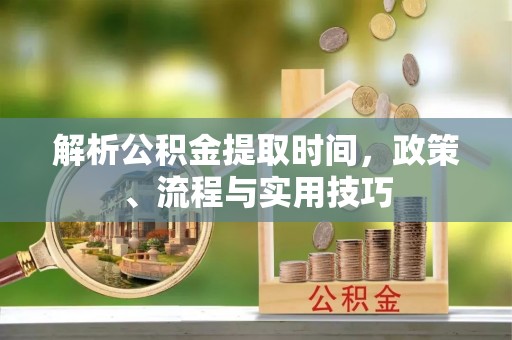 竹北解析公积金提取时间，政策、流程与实用技巧