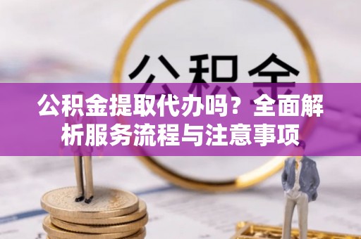 竹北公积金提取代办吗？全面解析服务流程与注意事项