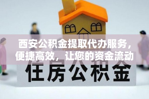 竹北西安公积金提取代办服务，便捷高效，让您的资金流动无忧