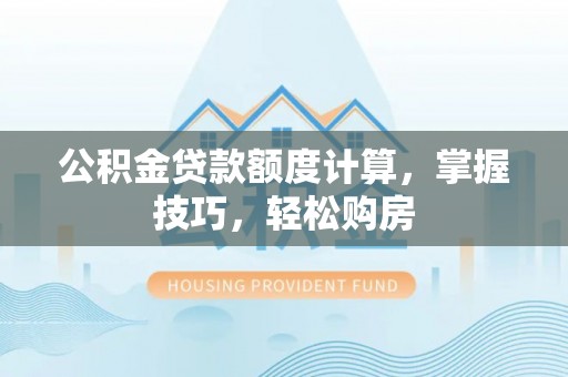 竹北公积金贷款额度计算，掌握技巧，轻松购房