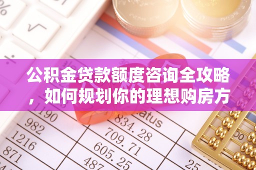 竹北公积金贷款额度咨询全攻略，如何规划你的理想购房方案