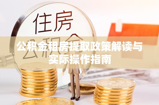竹北公积金租房提取政策解读与实际操作指南