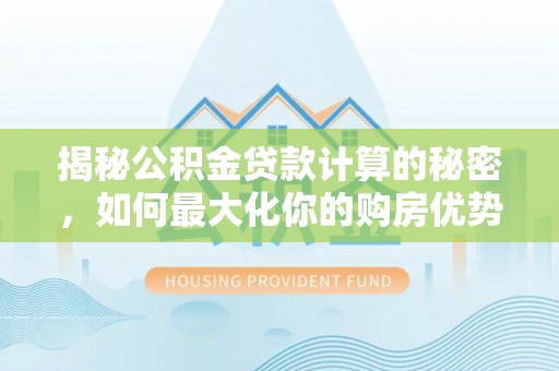 竹北揭秘公积金贷款计算的秘密，如何最大化你的购房优势