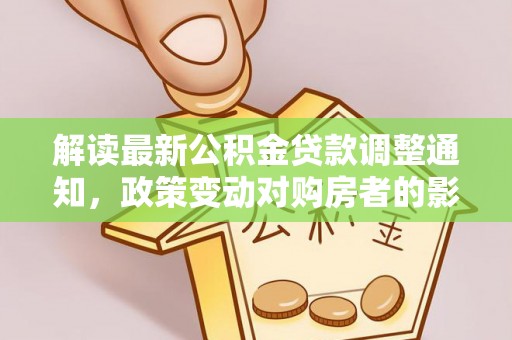 竹北解读最新公积金贷款调整通知，政策变动对购房者的影响