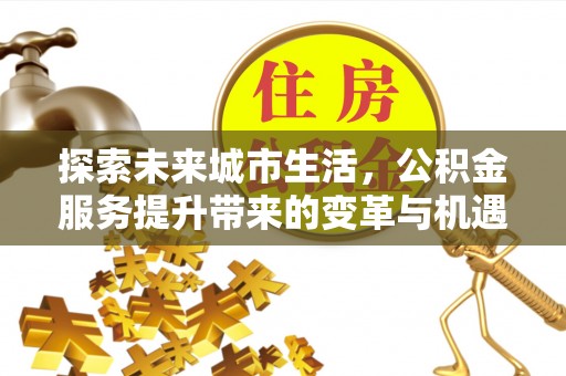 竹北探索未来城市生活，公积金服务提升带来的变革与机遇
