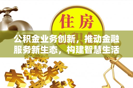竹北公积金业务创新，推动金融服务新生态，构建智慧生活新未来