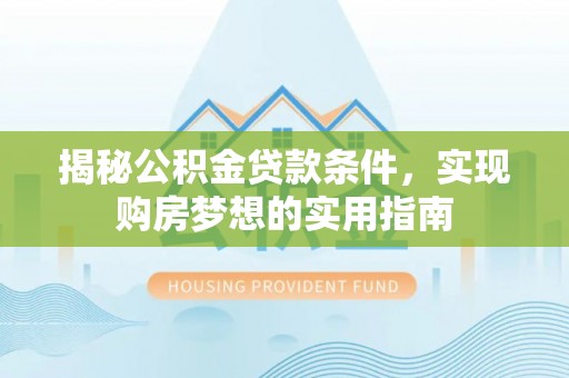 竹北揭秘公积金贷款条件，实现购房梦想的实用指南