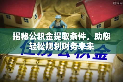 竹北揭秘公积金提取条件，助您轻松规划财务未来