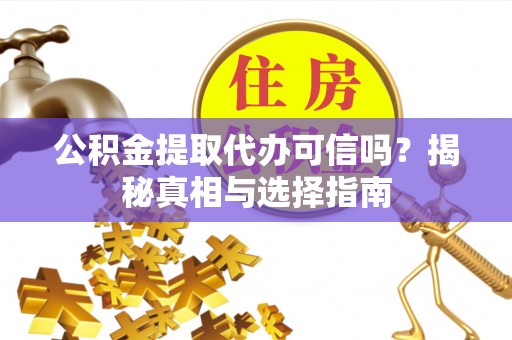 竹北公积金提取代办可信吗？揭秘真相与选择指南
