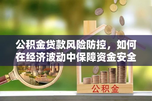 竹北公积金贷款风险防控，如何在经济波动中保障资金安全