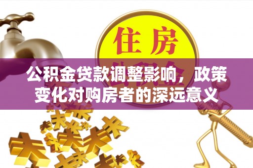 竹北公积金贷款调整影响，政策变化对购房者的深远意义